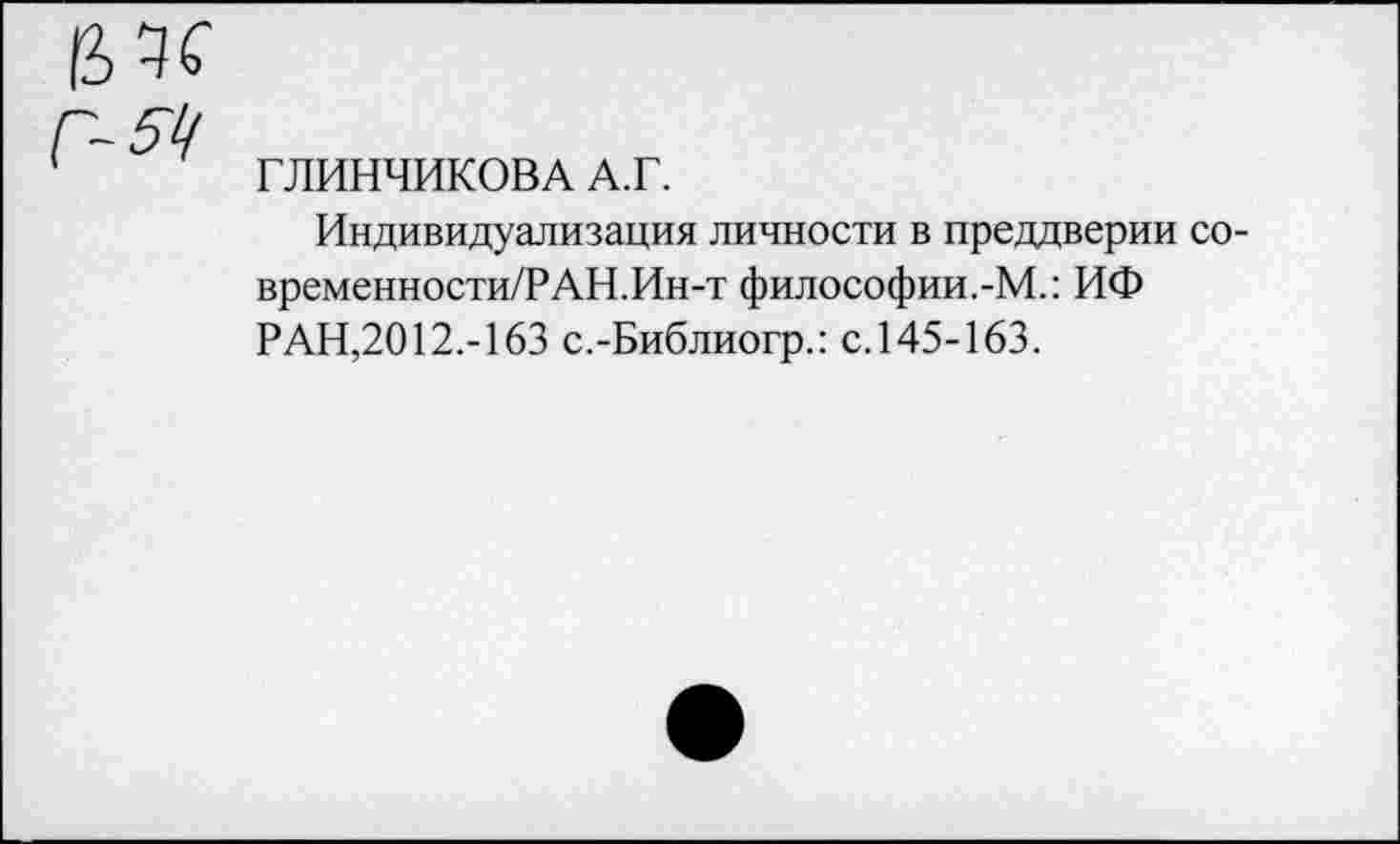 ﻿ГЛИНЧИКОВА А.Г.
Индивидуализация личности в преддверии временности/РАН.Ин-т философии.-М.: ИФ РАН,2012.-163 с.-Библиогр.: с.145-163.